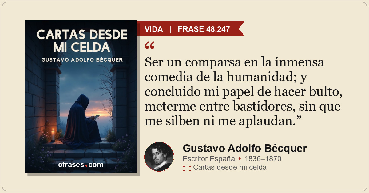 Ser un comparsa en la inmensa comedia de la humanidad; y concluido mi papel de h...