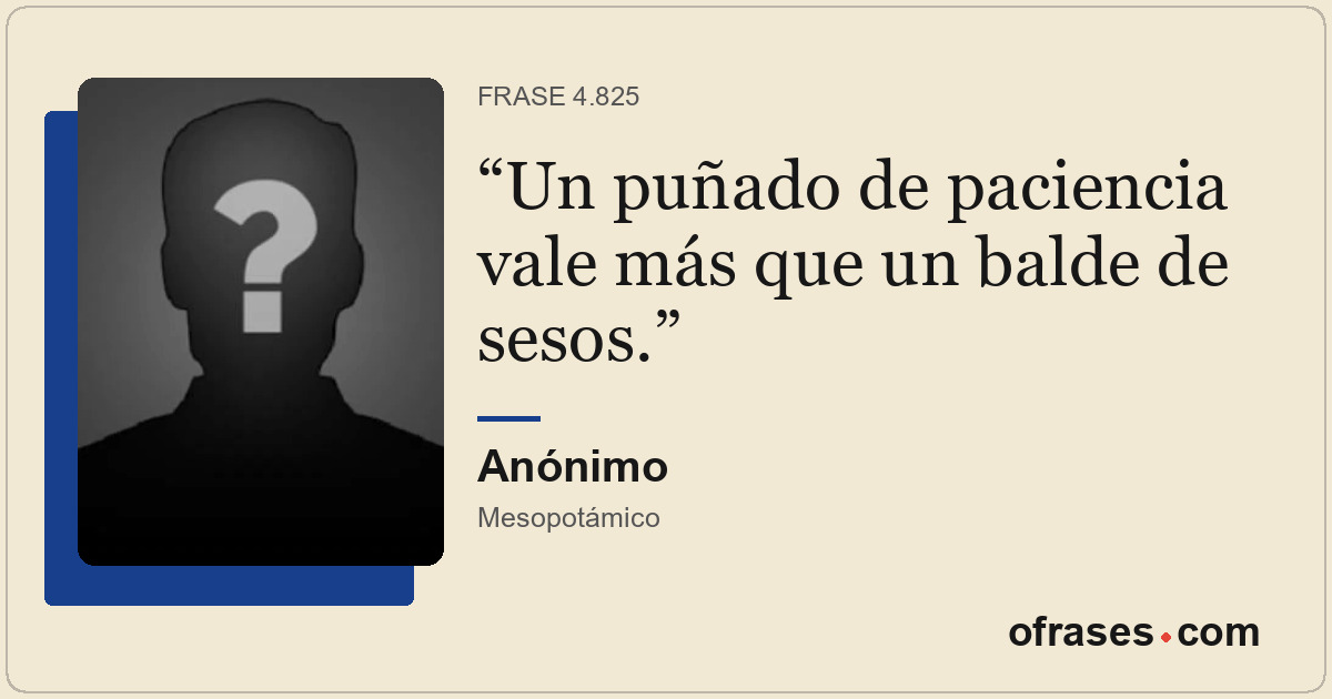 Un puñado de paciencia vale más que un balde de sesos.