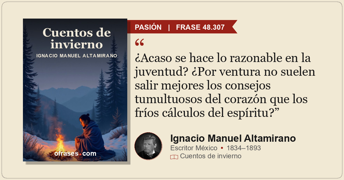 ¿Acaso se hace lo razonable en la juventud? ¿Por ventura no suelen salir mejores...