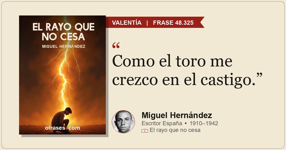 Como el toro me crezco en el castigo.