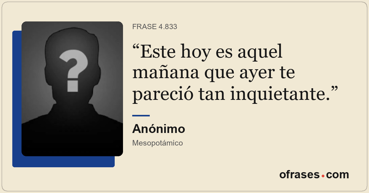 Este hoy es aquel mañana que ayer te pareció tan inquietante.