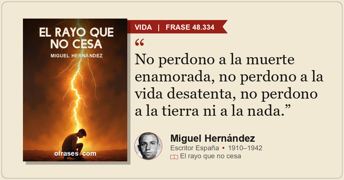 No perdono a la muerte enamorada, no perdono a la vida desatenta, no perdono a l...