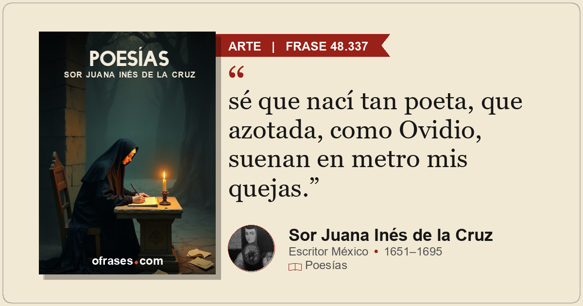sé que nací tan poeta, que azotada, como Ovidio, suenan en metro mis quejas.