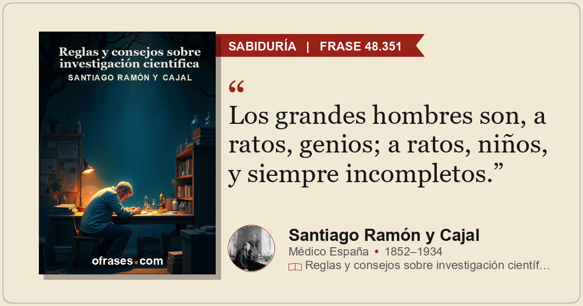 Los grandes hombres son, a ratos, genios; a ratos, niños, y siempre incompletos.