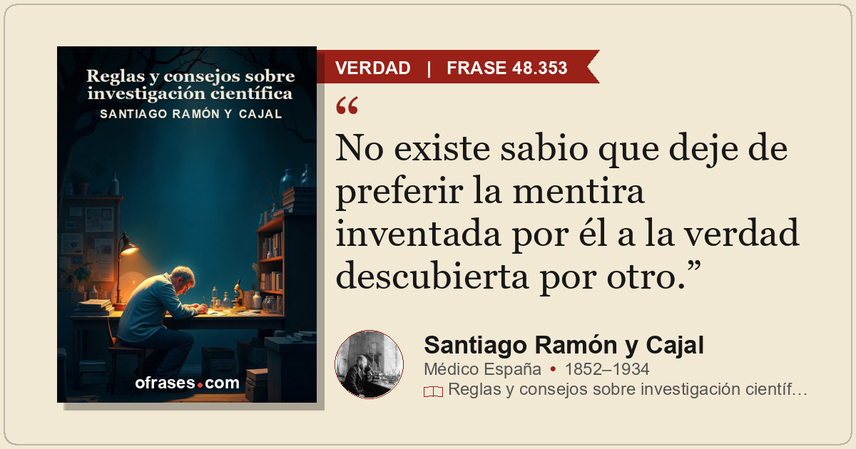 No existe sabio que deje de preferir la mentira inventada por él a la verdad des...