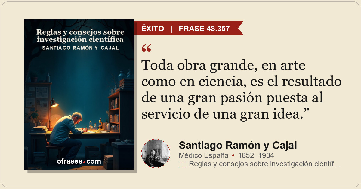 Toda obra grande, en arte como en ciencia, es el resultado de una gran pasión pu...