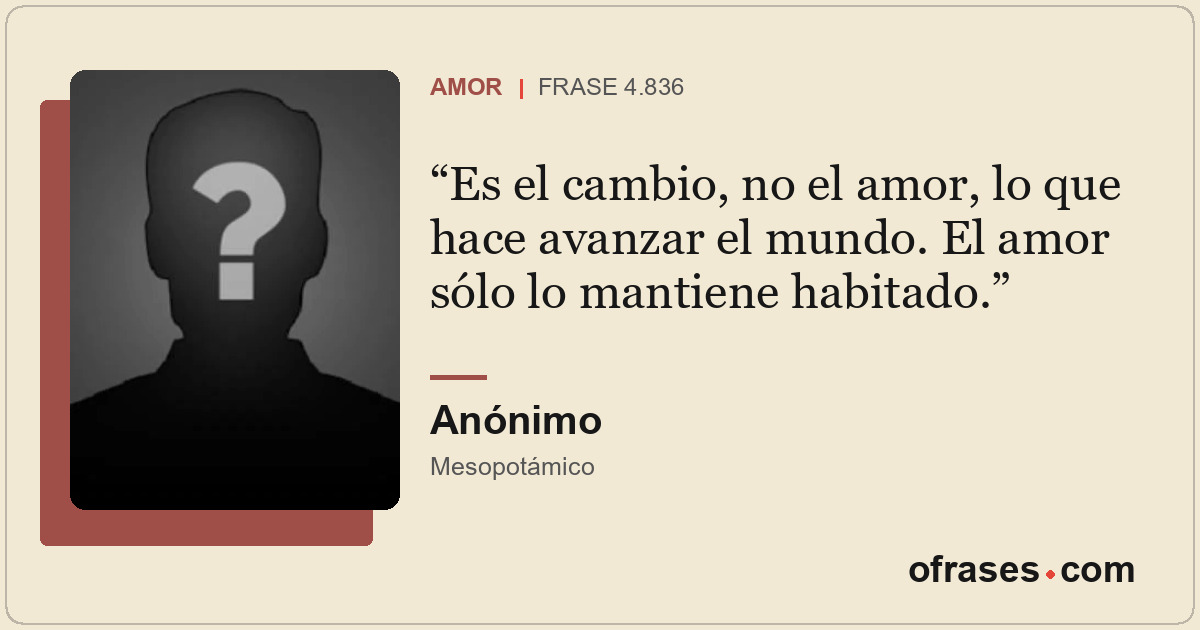 Es el cambio, no el amor, lo que hace avanzar el mundo. El amor sólo lo mantiene...
