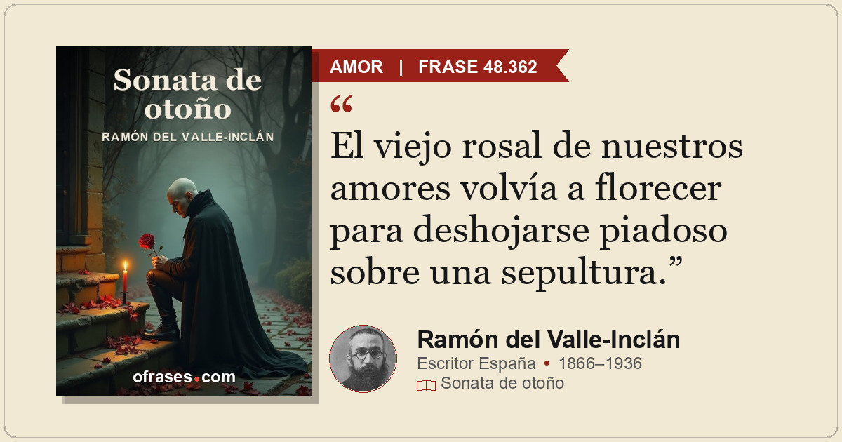 El viejo rosal de nuestros amores volvía a florecer para deshojarse piadoso sobr...