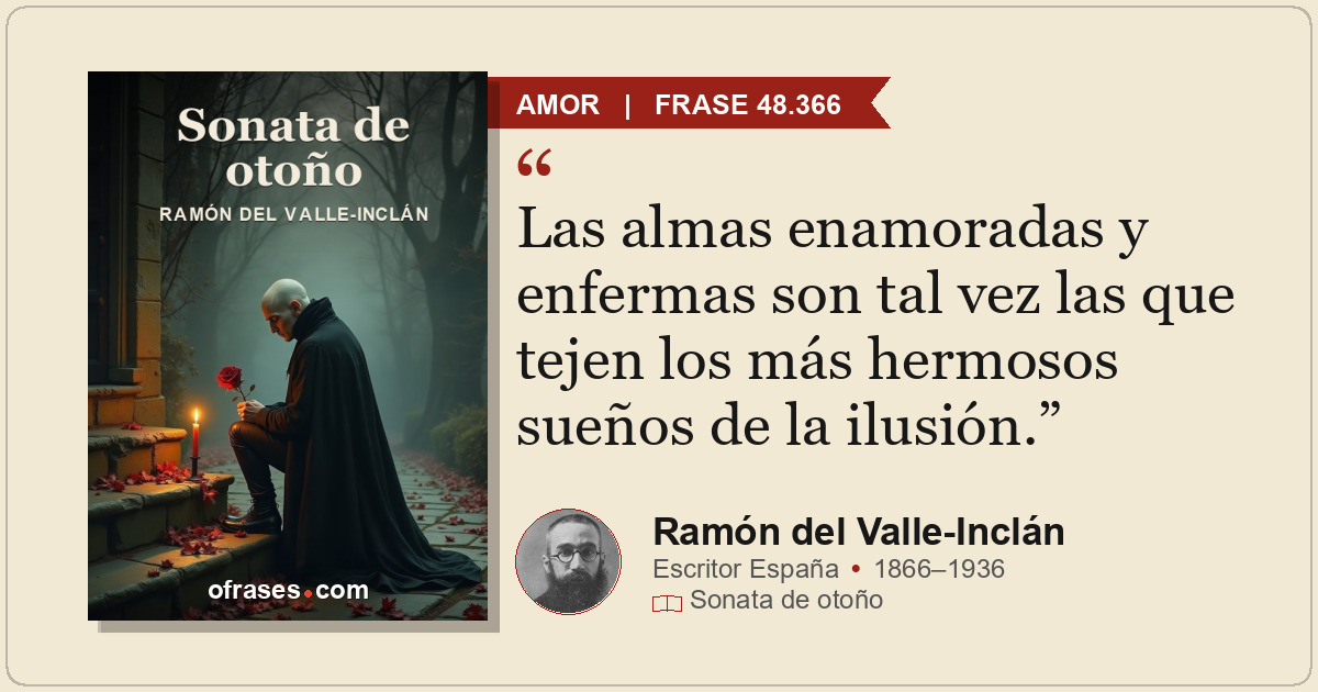Las almas enamoradas y enfermas son tal vez las que tejen los más hermosos sueño...