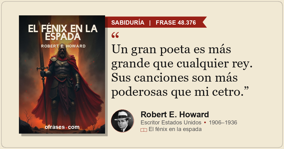 Un gran poeta es más grande que cualquier rey. Sus canciones son más poderosas q...
