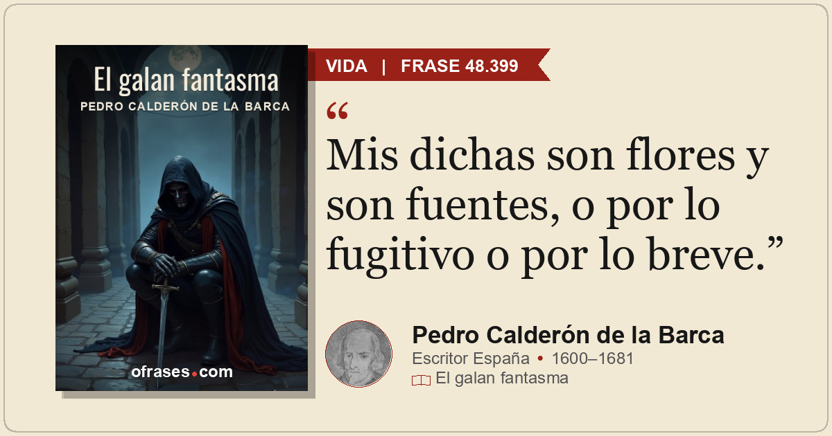 Mis dichas son flores y son fuentes, o por lo fugitivo o por lo breve.
