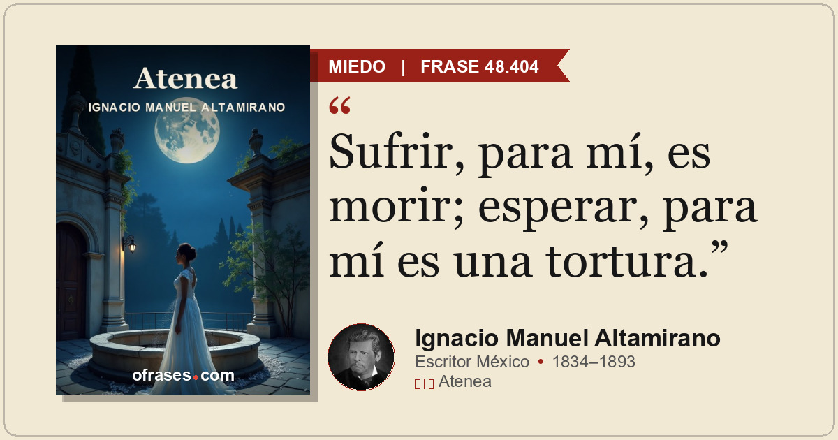 Sufrir, para mí, es morir; esperar, para mí es una tortura.