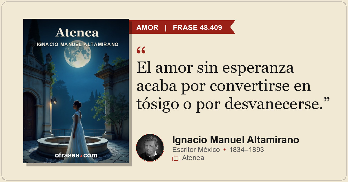 El amor sin esperanza acaba por convertirse en tósigo o por desvanecerse.