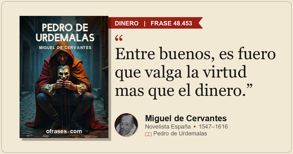 Entre buenos, es fuero que valga la virtud mas que el dinero.