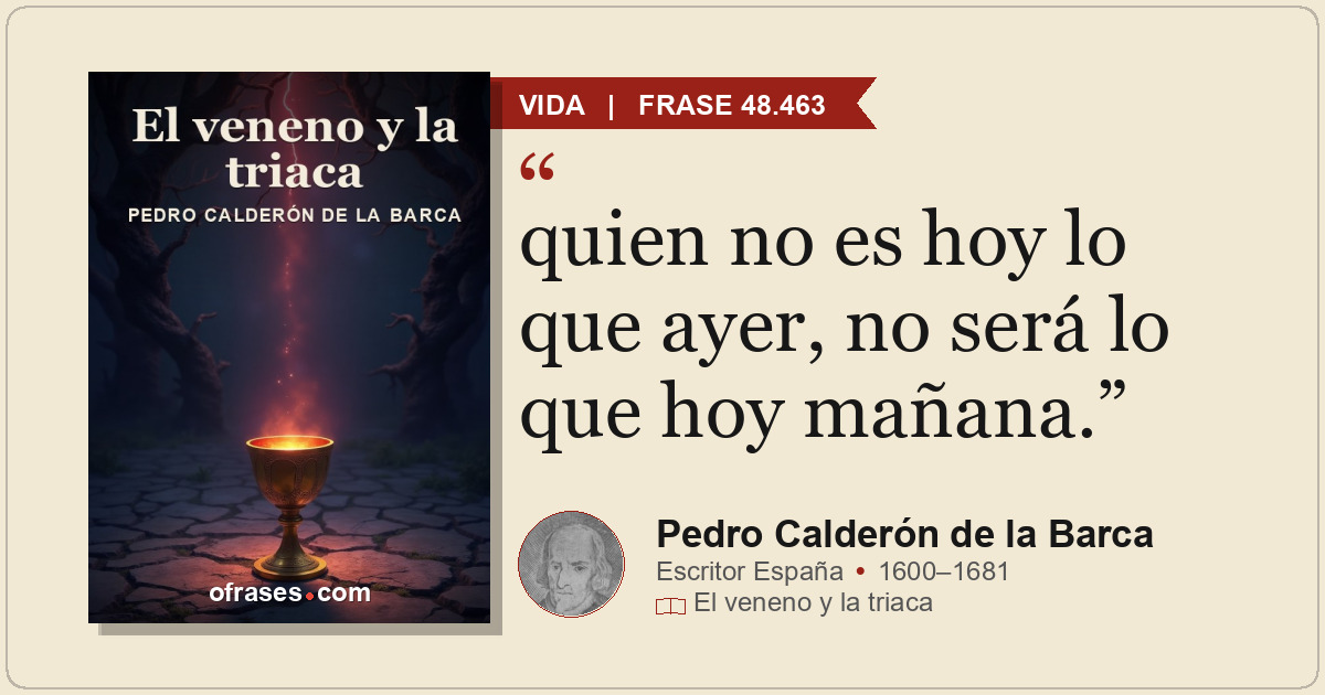 quien no es hoy lo que ayer, no será lo que hoy mañana.