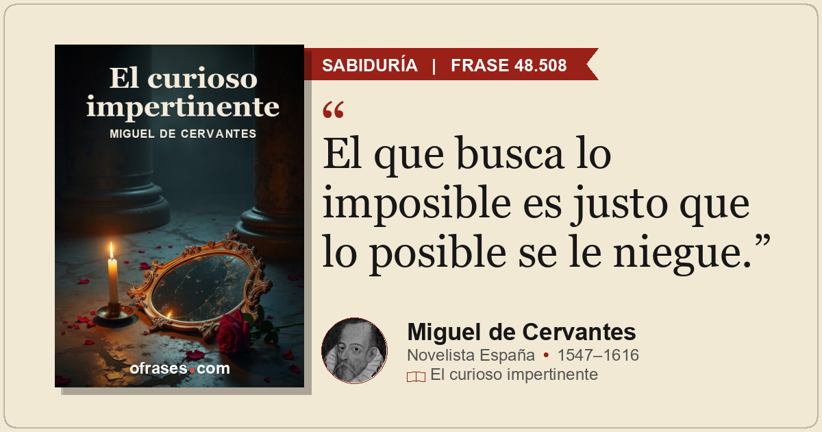El que busca lo imposible es justo que lo posible se le niegue.
