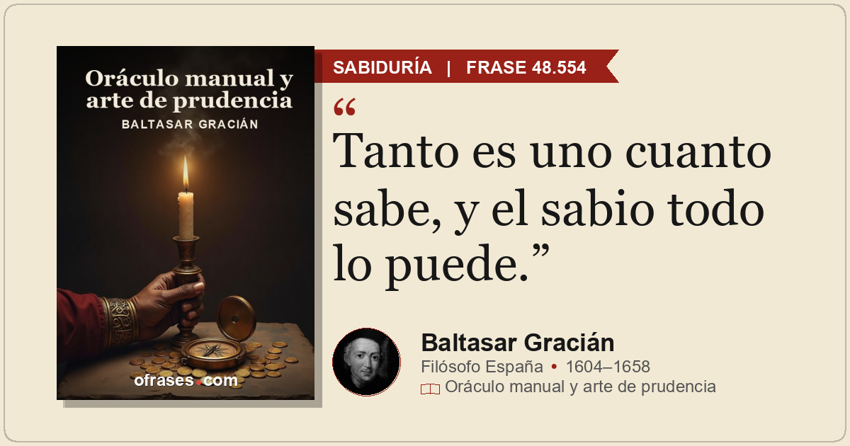 Tanto es uno cuanto sabe, y el sabio todo lo puede.