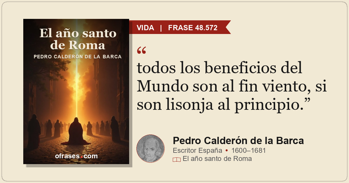 todos los beneficios del Mundo son al fin viento, si son lisonja al principio.
