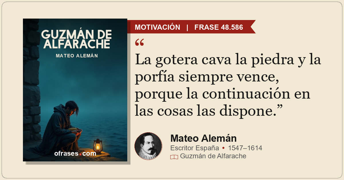 La gotera cava la piedra y la porfía siempre vence, porque la continuación en la...