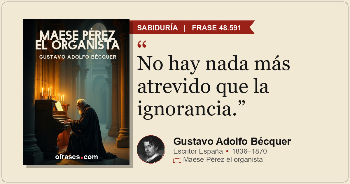 No hay nada más atrevido que la ignorancia.