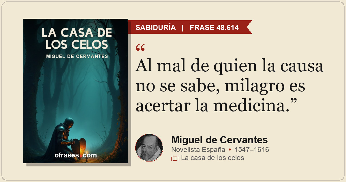 Al mal de quien la causa no se sabe, milagro es acertar la medicina.