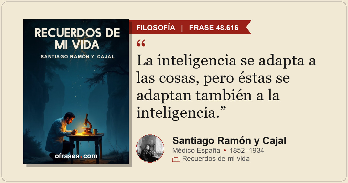 La inteligencia se adapta a las cosas, pero éstas se adaptan también a la inteli...