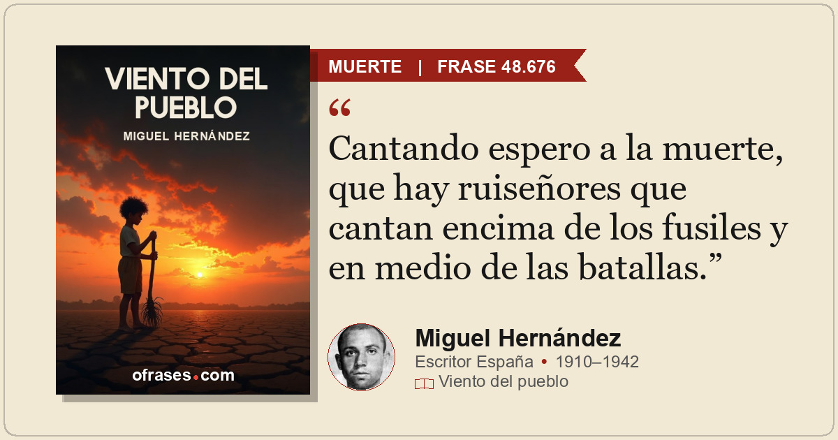 Cantando espero a la muerte, que hay ruiseñores que cantan encima de los fusiles...