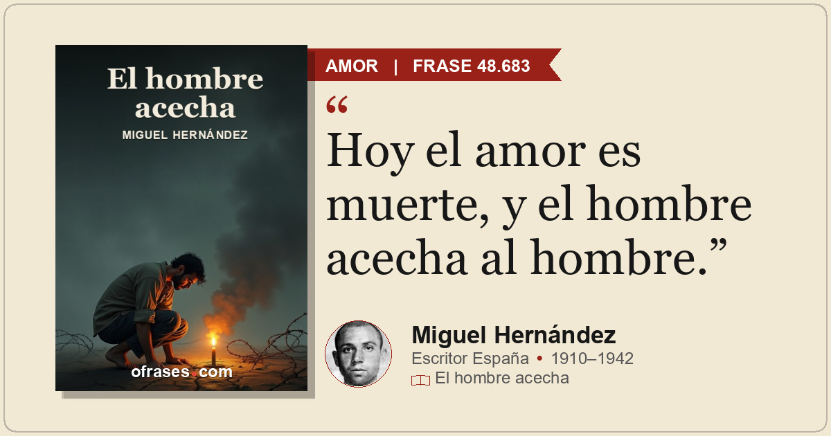 Hoy el amor es muerte, y el hombre acecha al hombre.