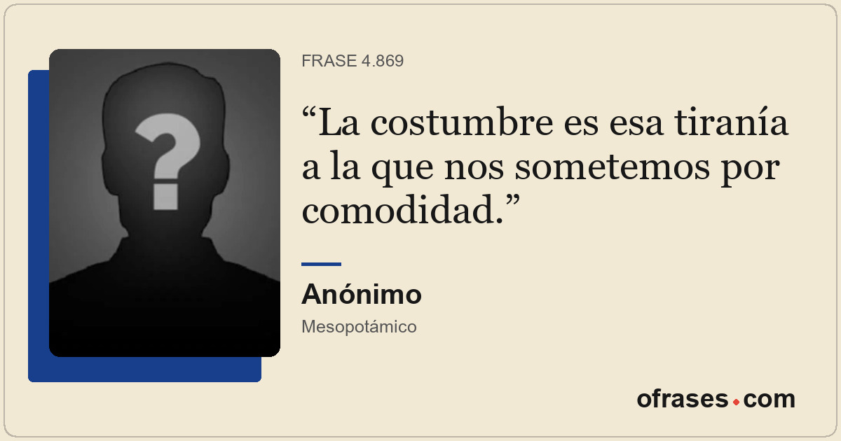 La costumbre es esa tiranía a la que nos sometemos por comodidad.