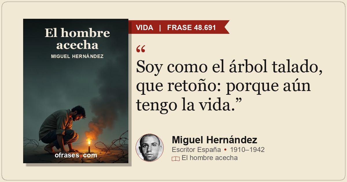 Soy como el árbol talado, que retoño: porque aún tengo la vida.