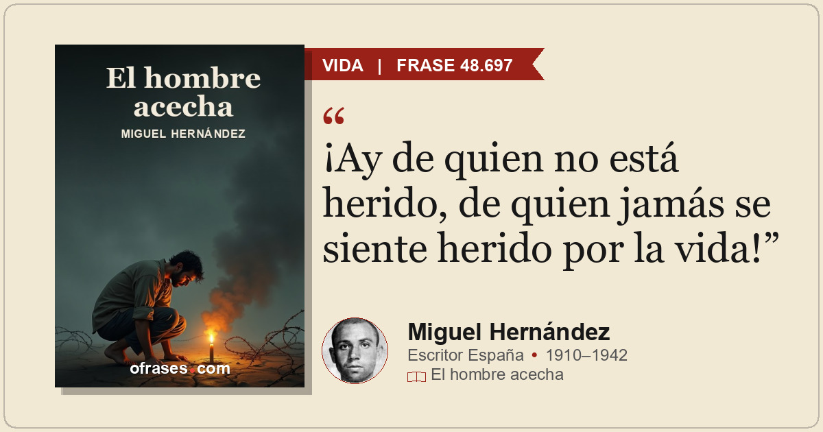 ¡Ay de quien no está herido, de quien jamás se siente herido por la vida!