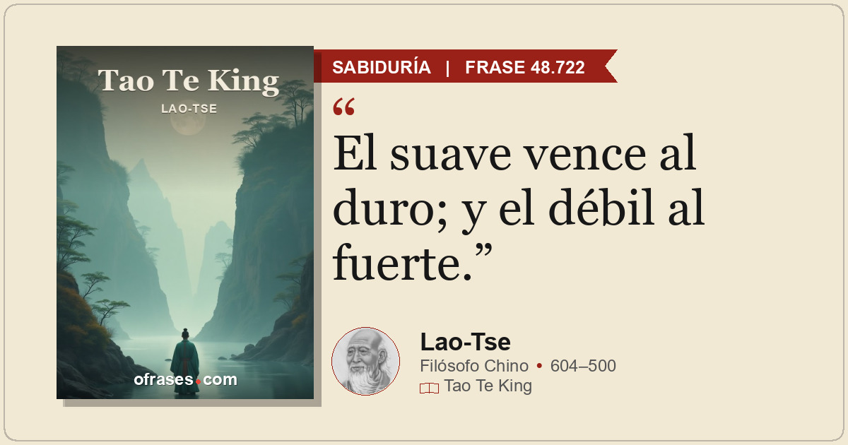 El suave vence al duro; y el débil al fuerte.