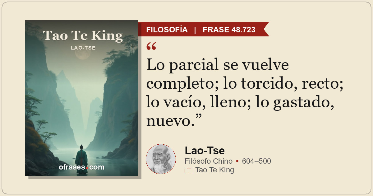 Lo parcial se vuelve completo; lo torcido, recto; lo vacío, lleno; lo gastado, n...