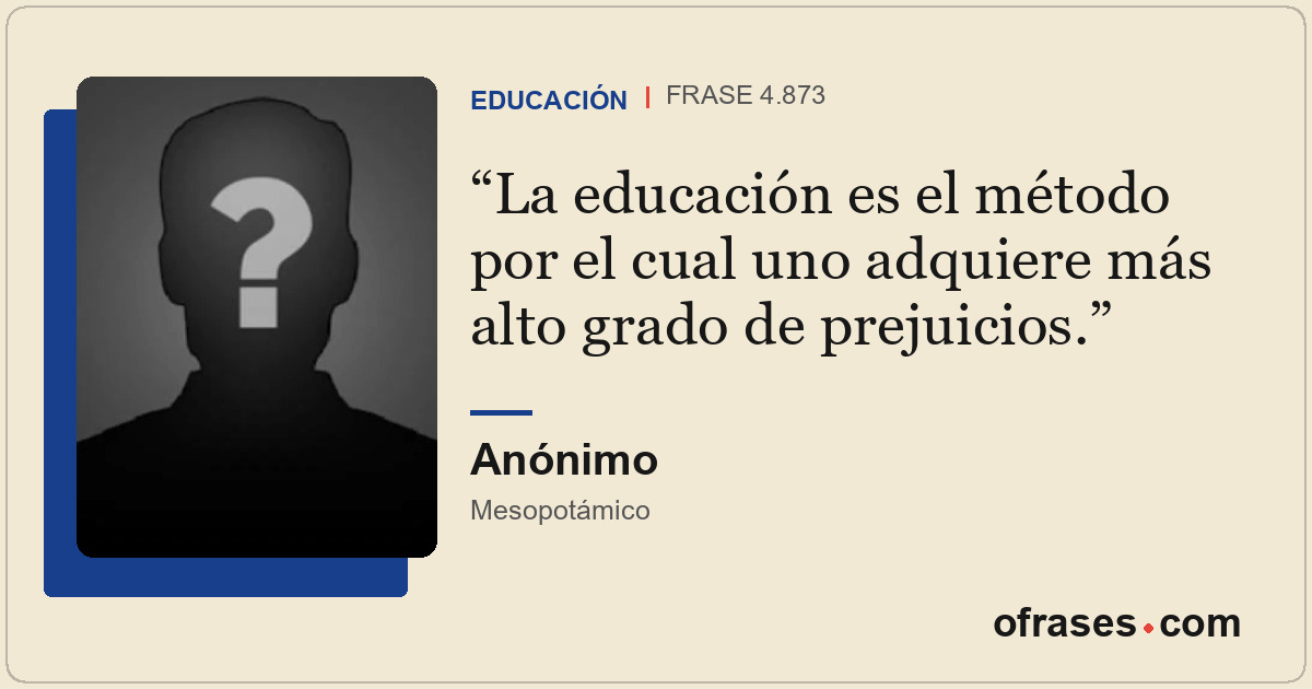 La educación es el método por el cual uno adquiere más alto grado de prejuicios.