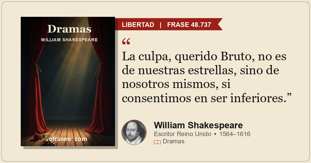 La culpa, querido Bruto, no es de nuestras estrellas, sino de nosotros mismos, s...