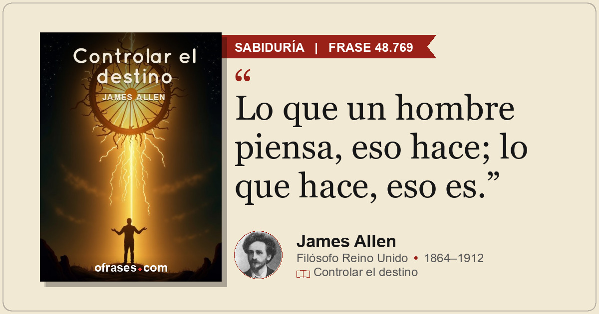Lo que un hombre piensa, eso hace; lo que hace, eso es.