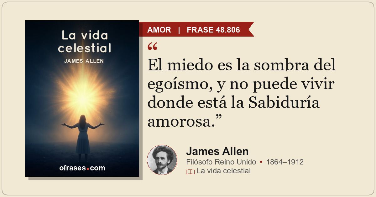 El miedo es la sombra del egoísmo, y no puede vivir donde está la Sabiduría amor...