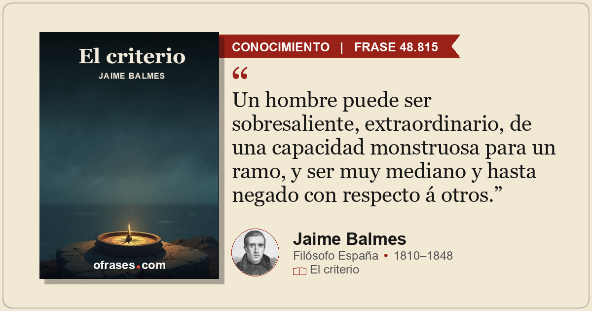 Un hombre puede ser sobresaliente, extraordinario, de una capacidad monstruosa p...