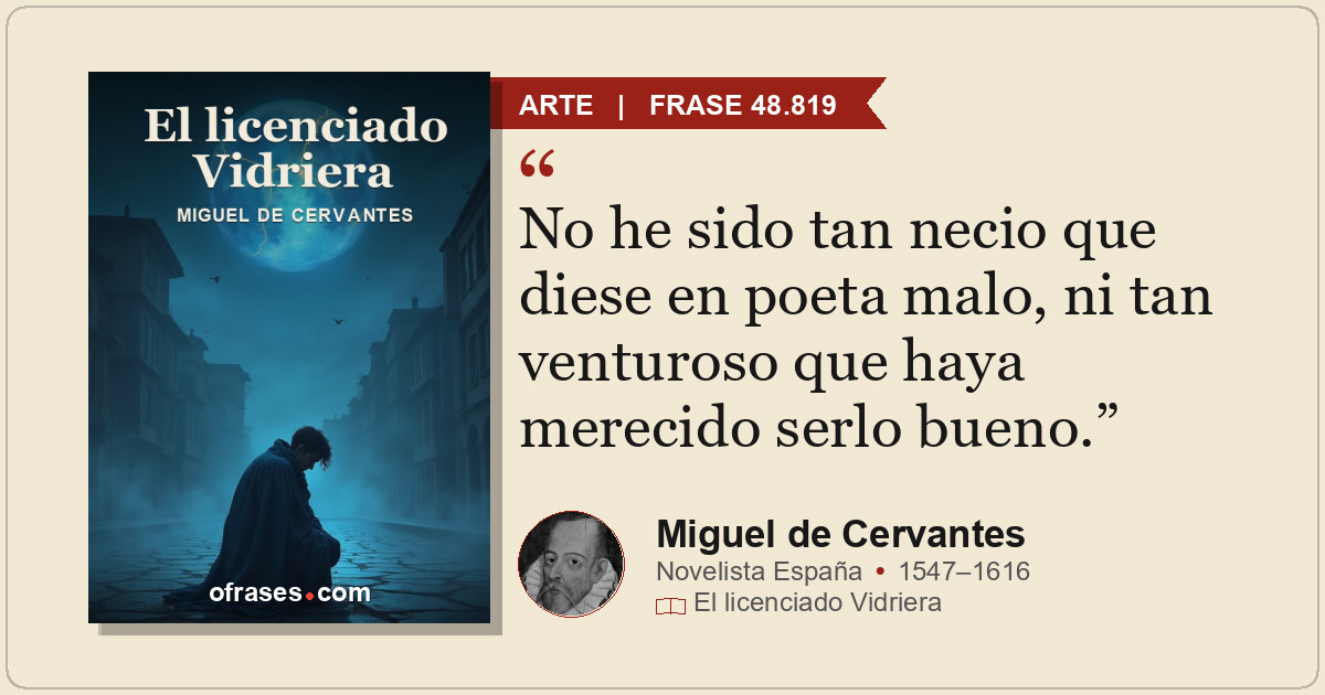 No he sido tan necio que diese en poeta malo, ni tan venturoso que haya merecido...