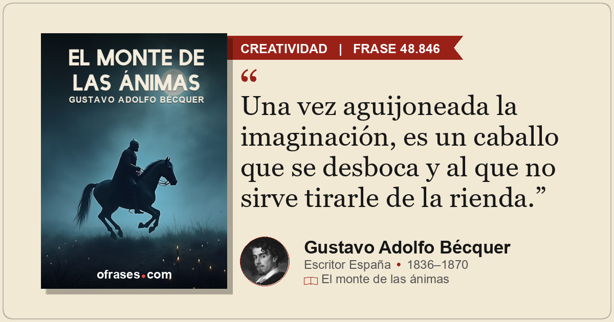 Una vez aguijoneada la imaginación, es un caballo que se desboca y al que no sir...