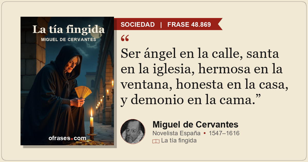 Ser ángel en la calle, santa en la iglesia, hermosa en la ventana, honesta en la...