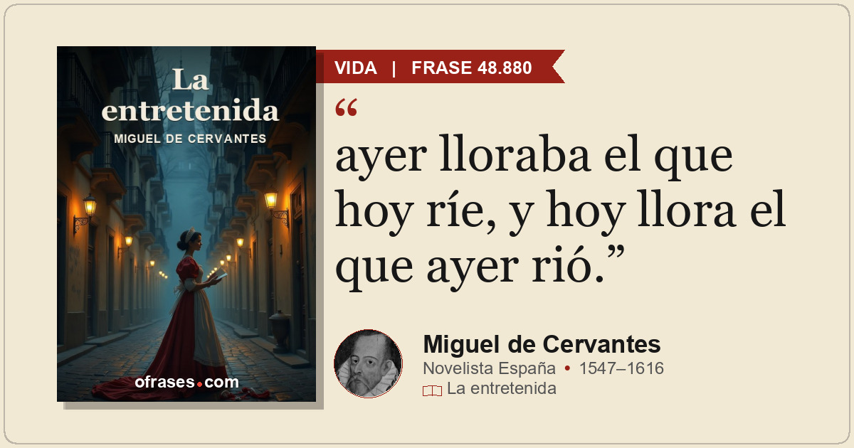 ayer lloraba el que hoy ríe, y hoy llora el que ayer rió.