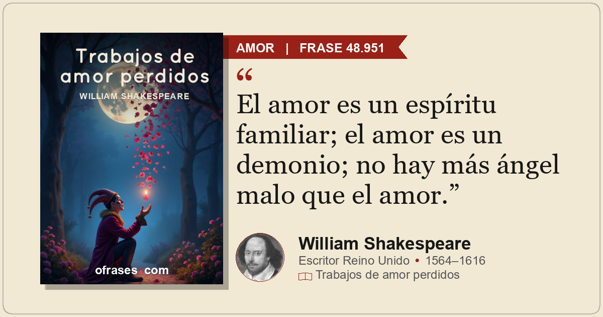 El amor es un espíritu familiar; el amor es un demonio; no hay más ángel malo qu...
