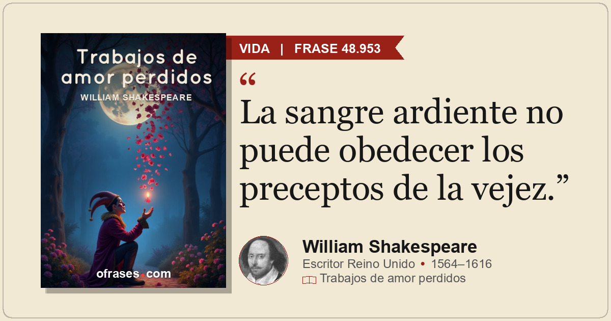 La sangre ardiente no puede obedecer los preceptos de la vejez.