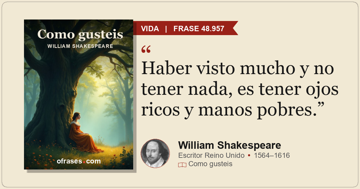 Haber visto mucho y no tener nada, es tener ojos ricos y manos pobres.
