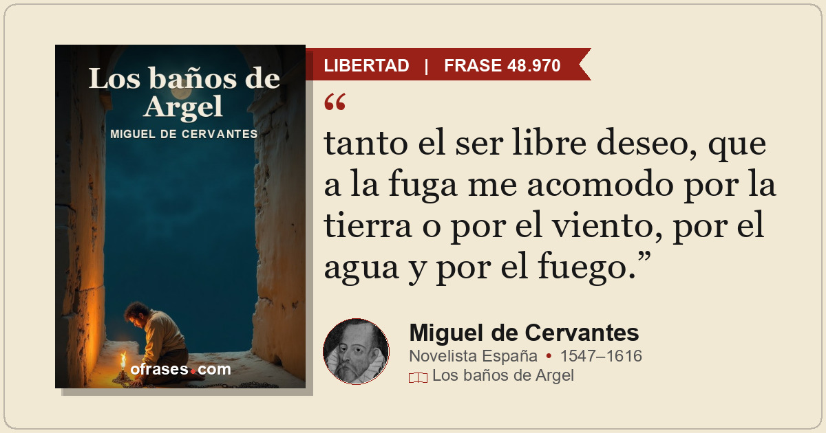 tanto el ser libre deseo, que a la fuga me acomodo por la tierra o por el viento...