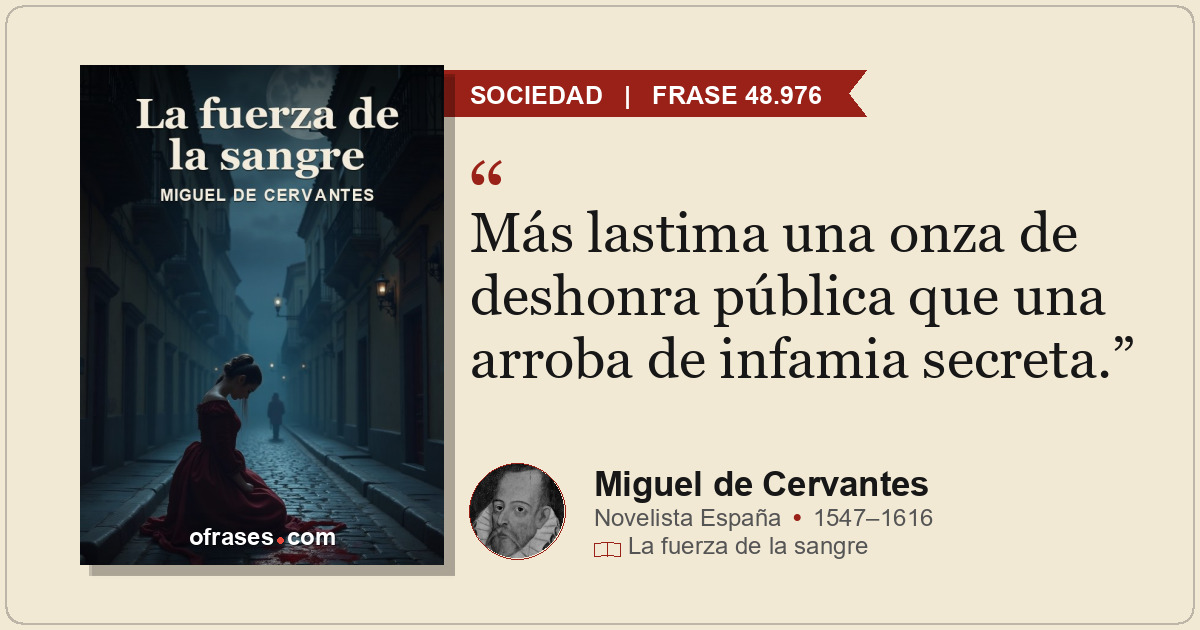 Más lastima una onza de deshonra pública que una arroba de infamia secreta.