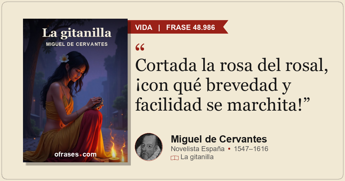 Cortada la rosa del rosal, ¡con qué brevedad y facilidad se marchita!