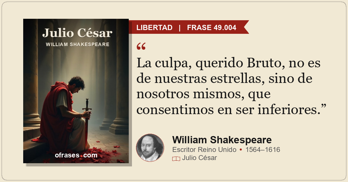 La culpa, querido Bruto, no es de nuestras estrellas, sino de nosotros mismos, q...