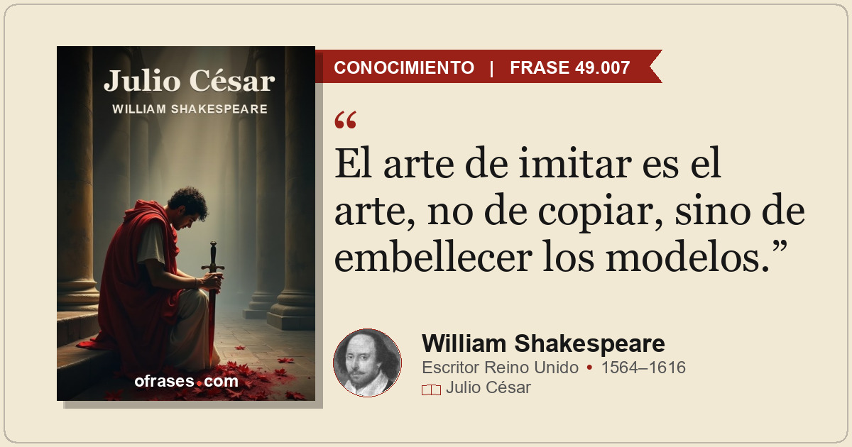 El arte de imitar es el arte, no de copiar, sino de embellecer los modelos.